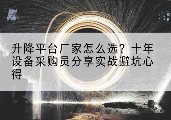 福安升降平台厂家-怎么选？十年设备采购员分享实战避坑心得