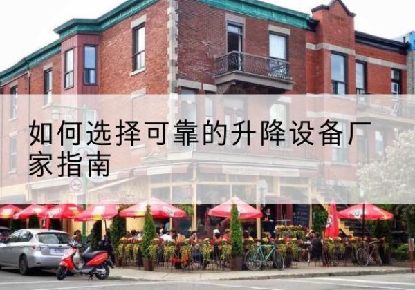 福安电动升降机厂家-如何选择可靠的升降设备厂家指南